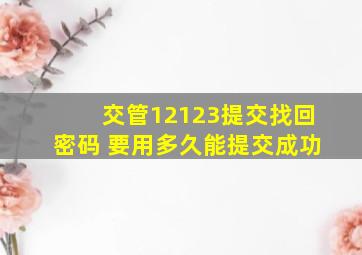 交管12123提交找回密码 要用多久能提交成功